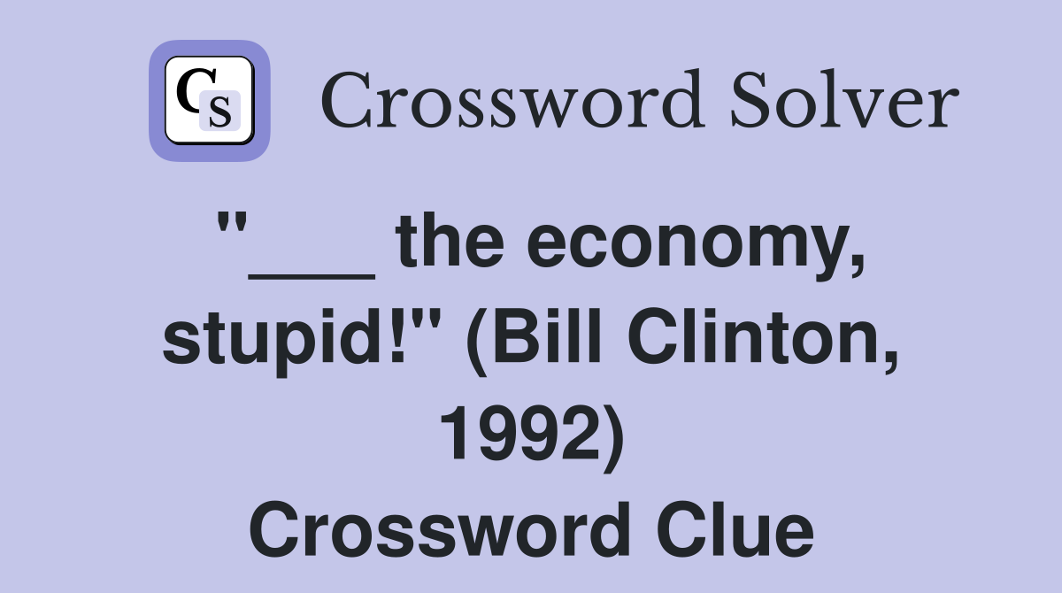 "___ the economy, stupid!" (Bill Clinton, 1992) Crossword Clue