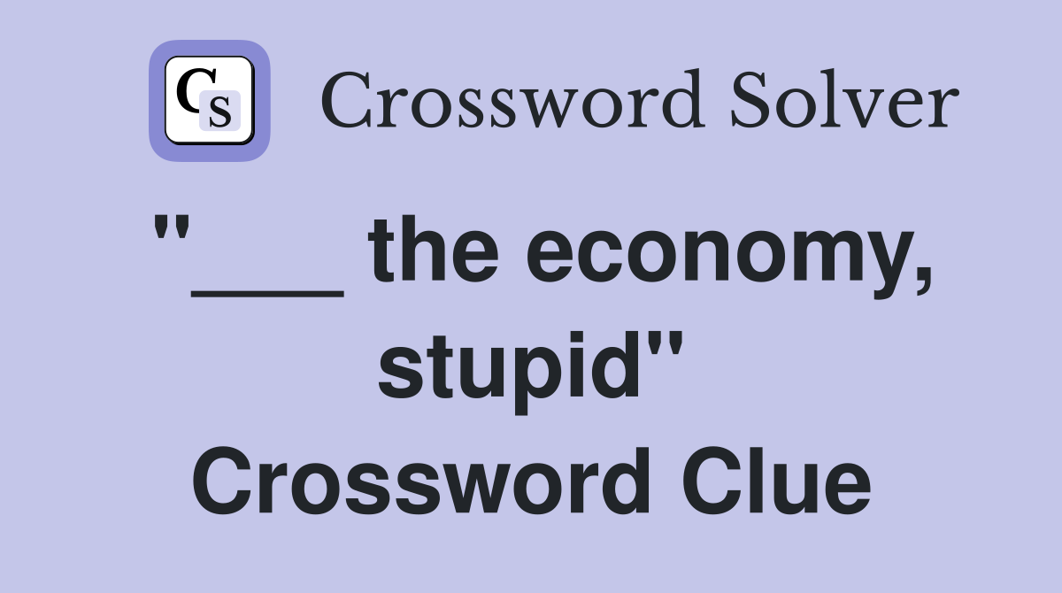 "___ the economy, stupid" Crossword Clue