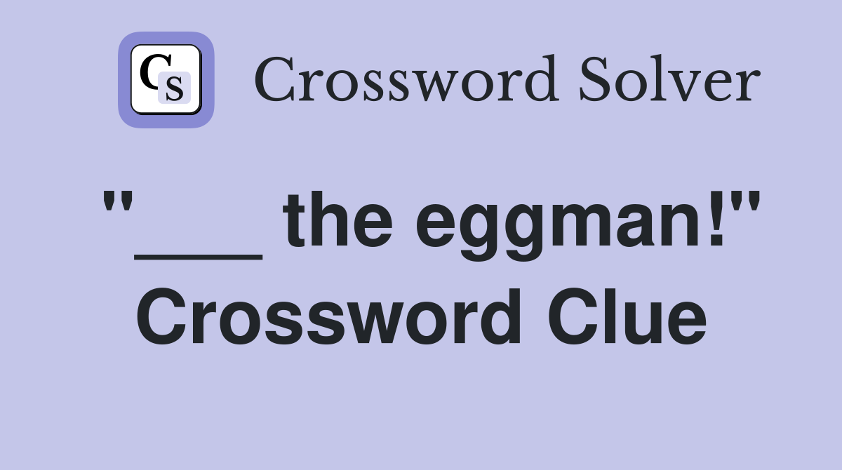 "___ the eggman!" Crossword Clue