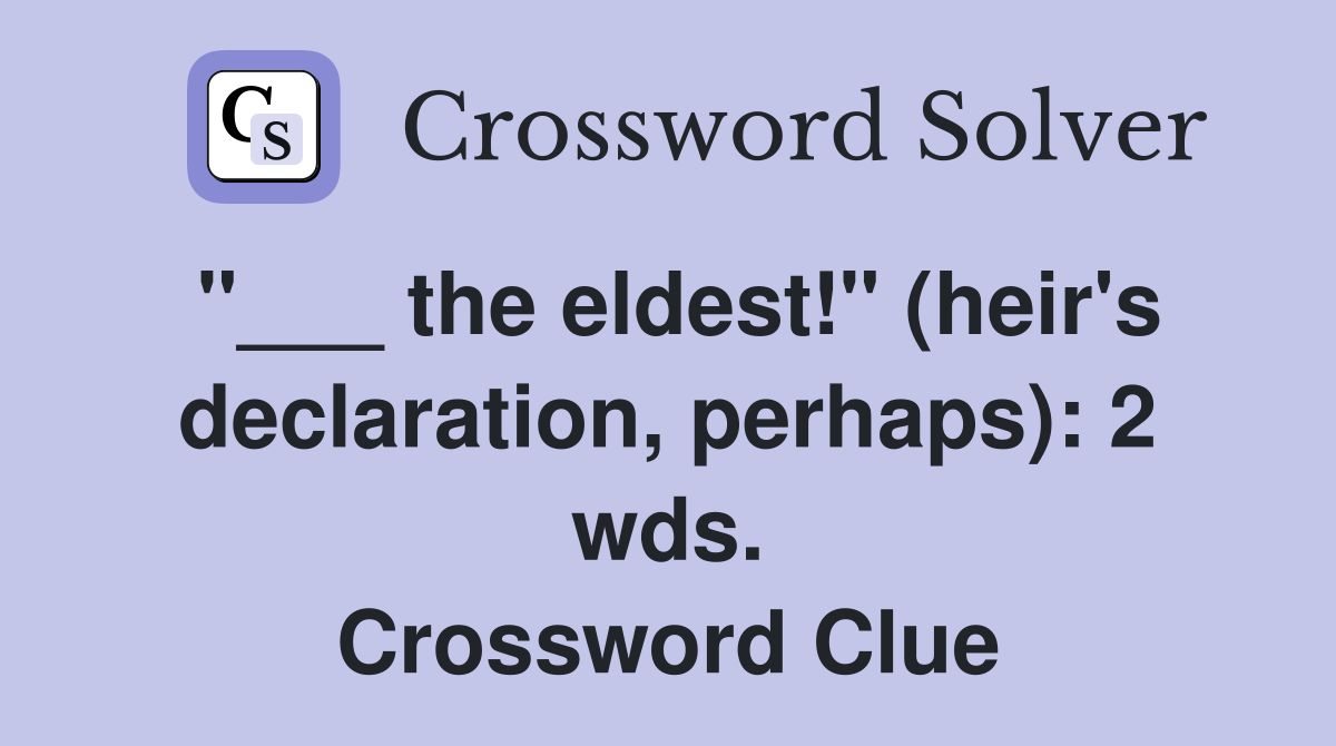 "___ the eldest!" (heir's declaration, perhaps): 2 wds. Crossword Clue