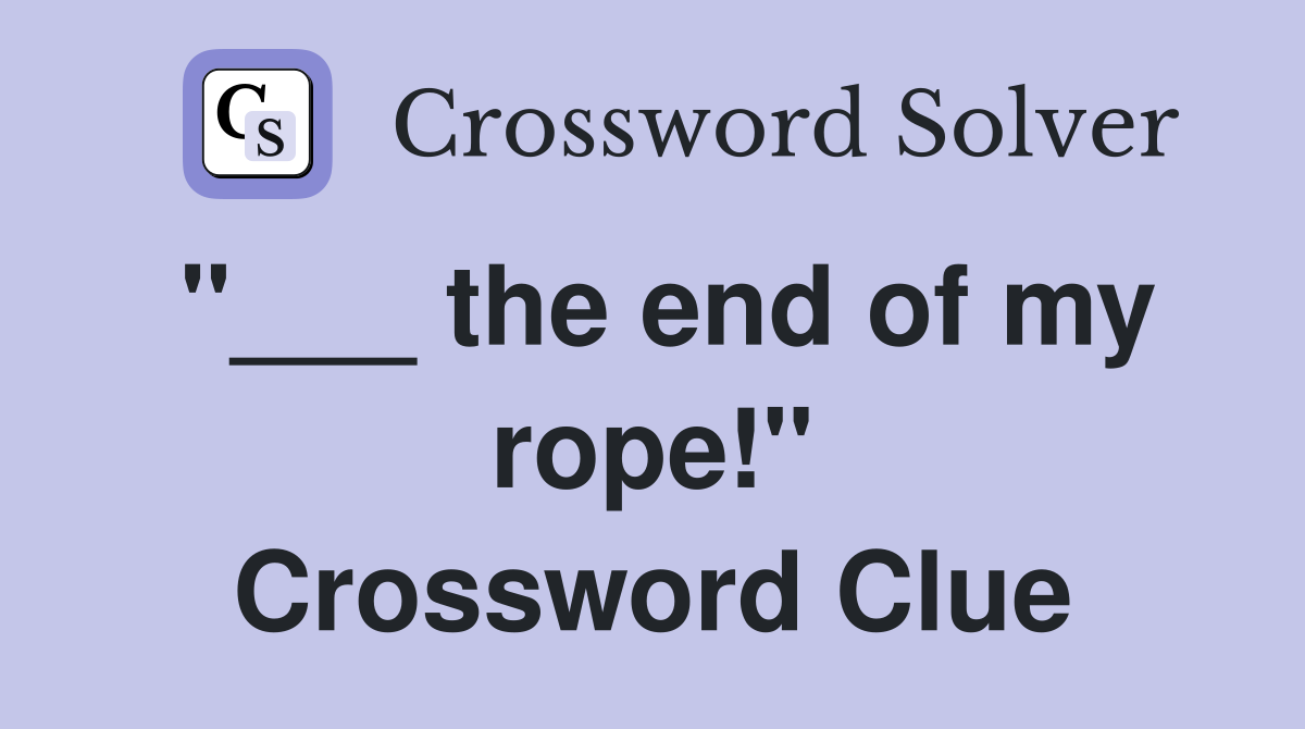 "___ the end of my rope!" Crossword Clue