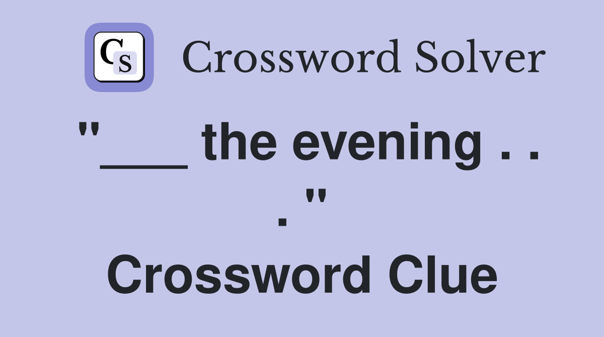 "___ the evening . . . " Crossword Clue
