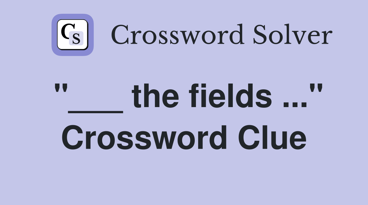 "___ the fields ..." Crossword Clue