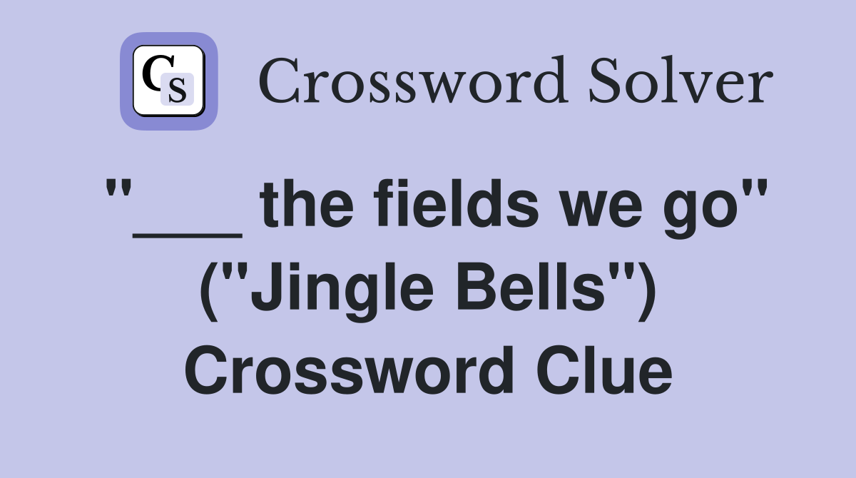 "___ the fields we go" ("Jingle Bells") Crossword Clue