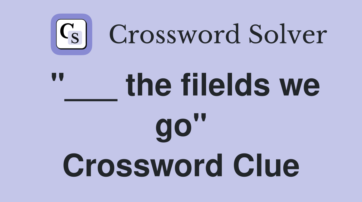 "___ the filelds we go" Crossword Clue