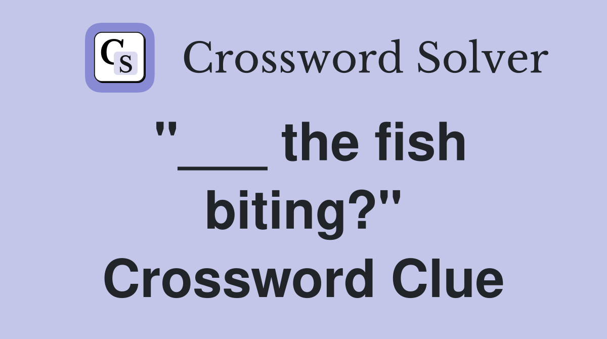 "___ the fish biting?" Crossword Clue