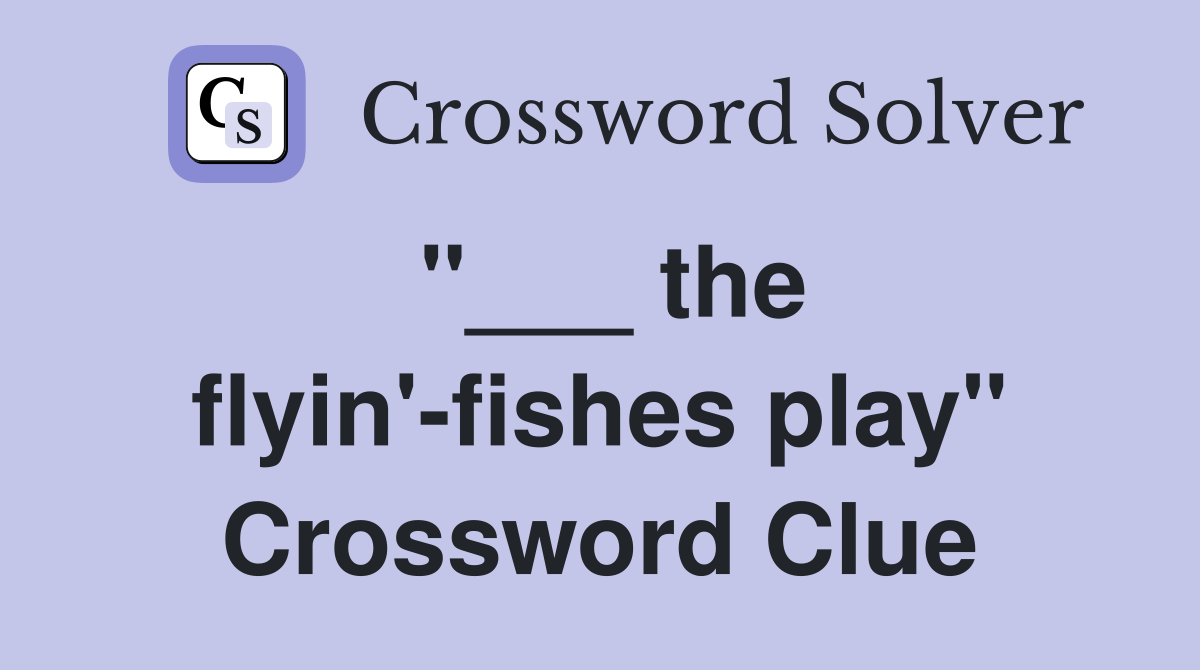 "___ the flyin'-fishes play" Crossword Clue