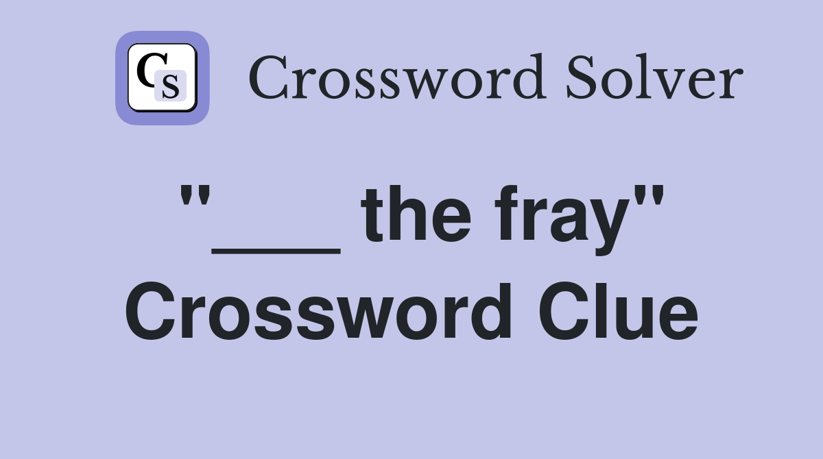 "___ the fray" Crossword Clue