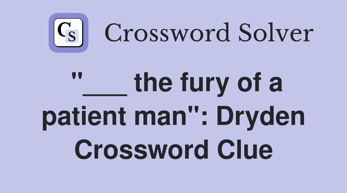 "___ the fury of a patient man": Dryden Crossword Clue