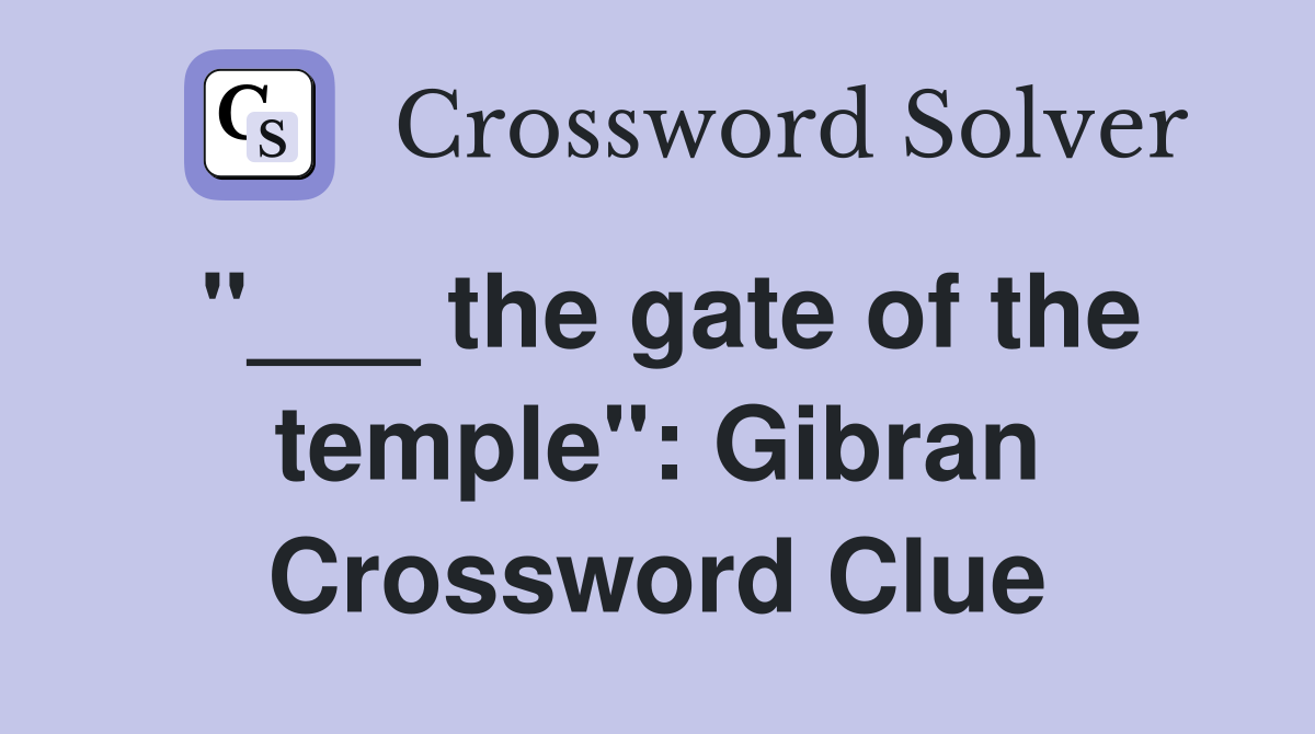 "___ the gate of the temple": Gibran Crossword Clue