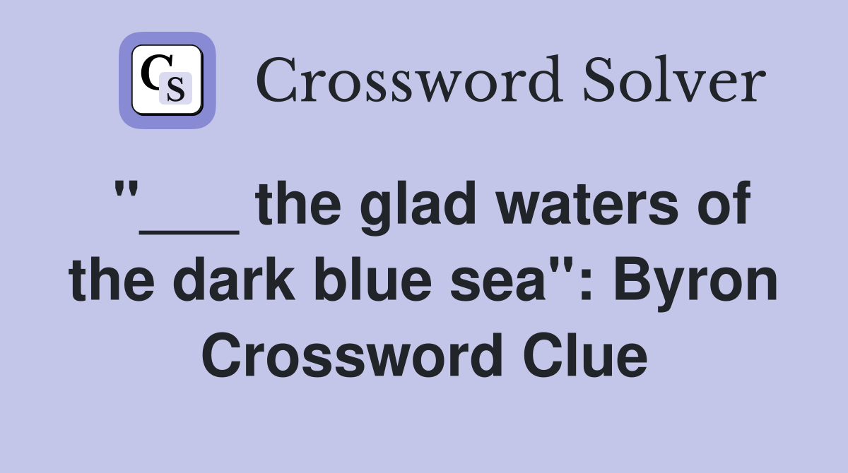 "___ the glad waters of the dark blue sea": Byron Crossword Clue