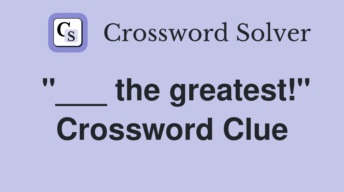 "___ the greatest!" Crossword Clue