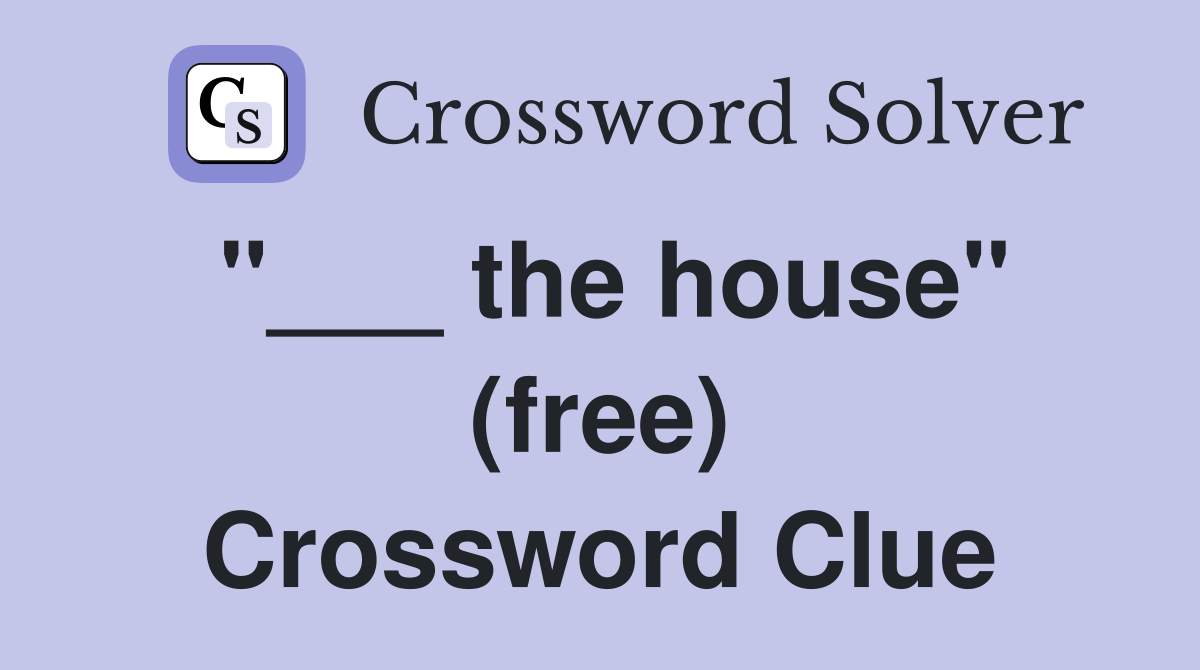 "___ the house" (free) Crossword Clue