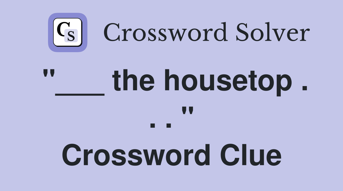 "___ the housetop . . . " Crossword Clue