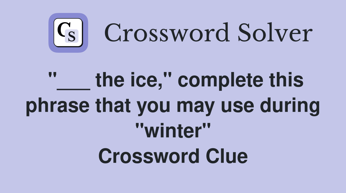 "___ the ice," complete this phrase that you may use during "winter" Crossword Clue
