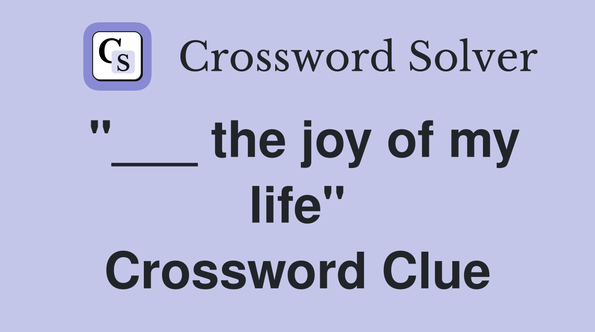 "___ the joy of my life" Crossword Clue