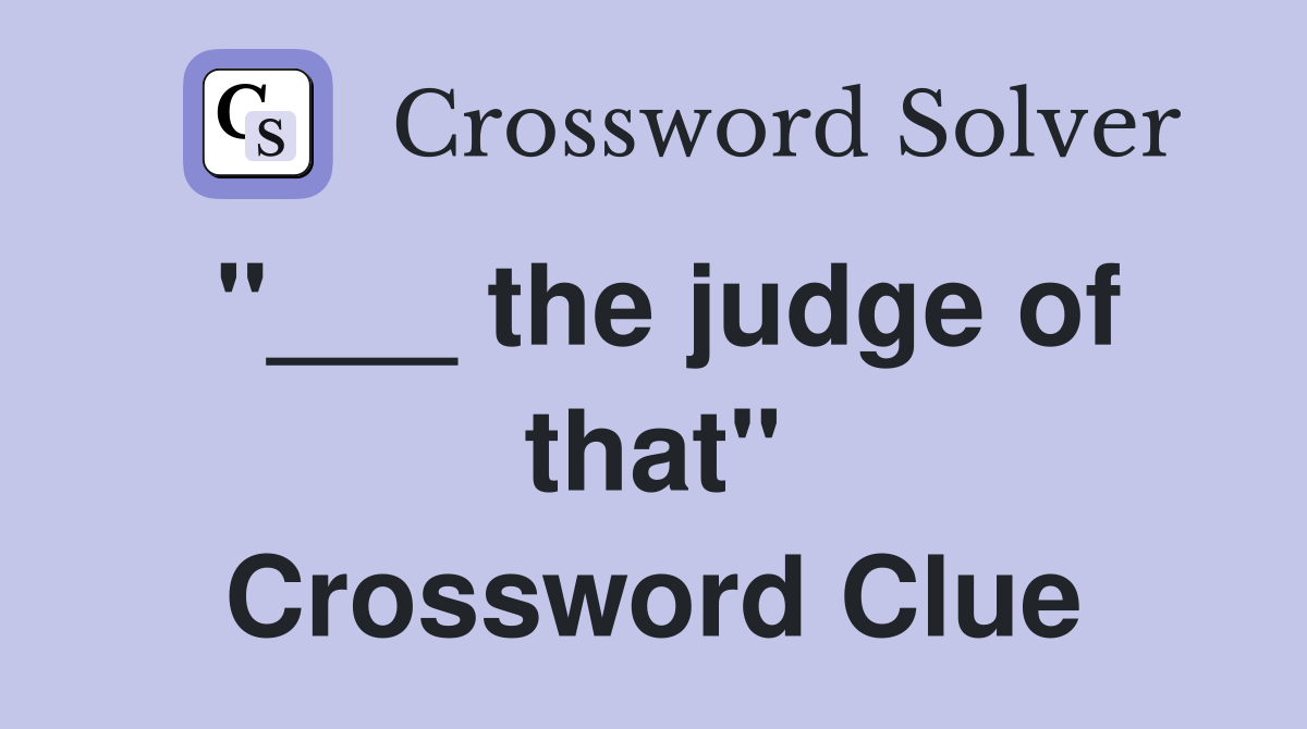 "___ the judge of that" Crossword Clue