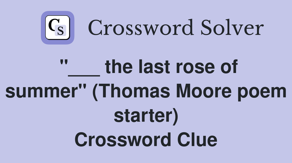 "___ the last rose of summer" (Thomas Moore poem starter) Crossword Clue