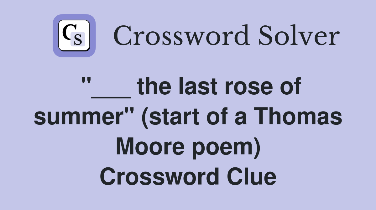 "___ the last rose of summer" (start of a Thomas Moore poem) Crossword Clue