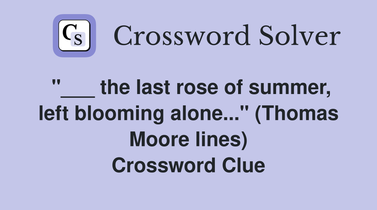 "___ the last rose of summer, left blooming alone..." (Thomas Moore lines) Crossword Clue