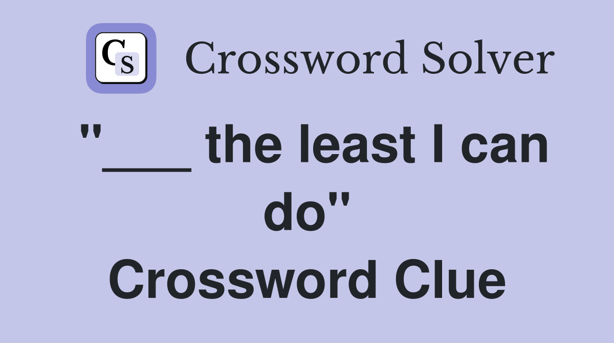 "___ the least I can do" Crossword Clue