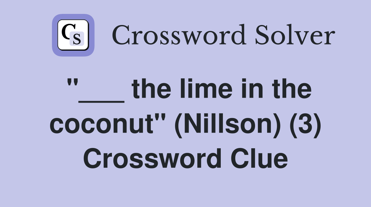"___ the lime in the coconut" (Nillson) (3) Crossword Clue
