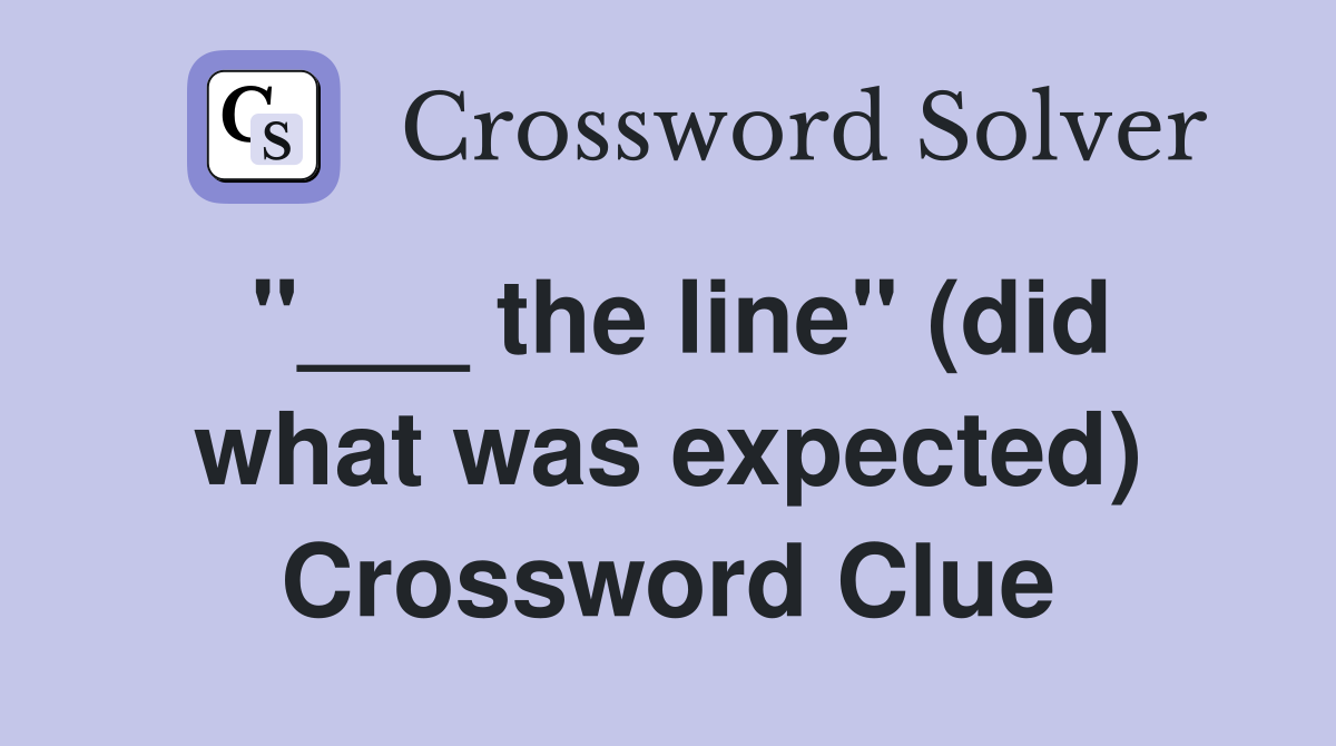 "___ the line" (did what was expected) Crossword Clue