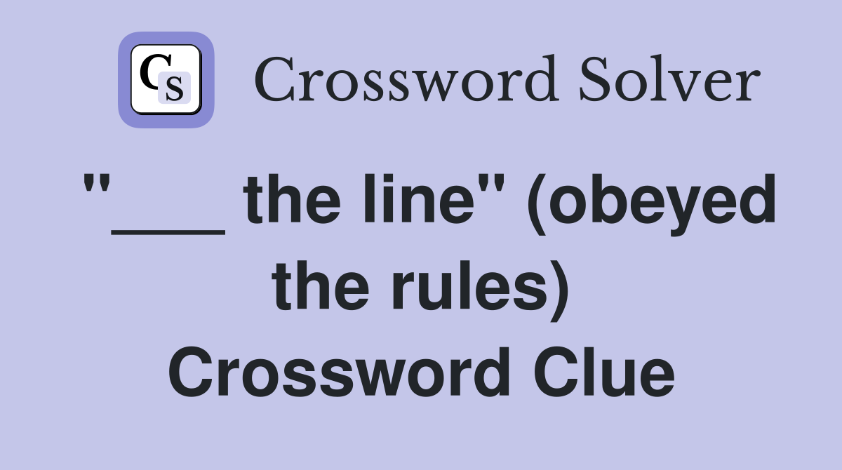"___ the line" (obeyed the rules) Crossword Clue
