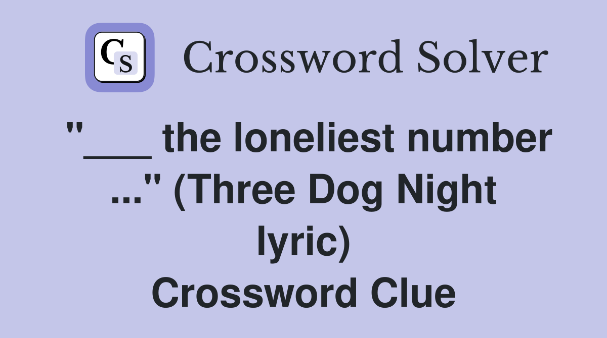"___ the loneliest number ..." (Three Dog Night lyric) Crossword Clue