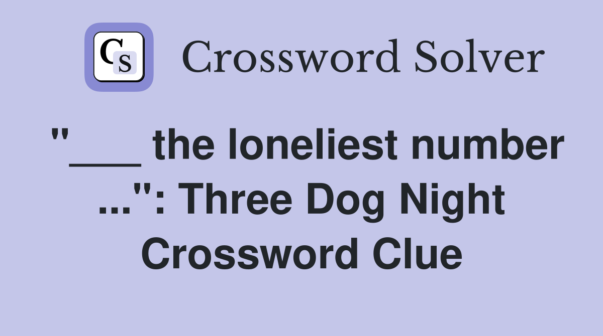 "___ the loneliest number ...": Three Dog Night Crossword Clue
