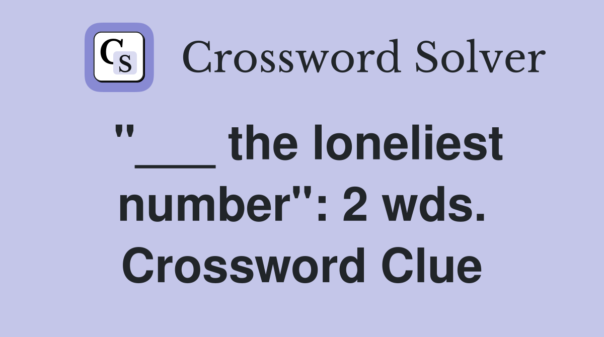 "___ the loneliest number": 2 wds. Crossword Clue