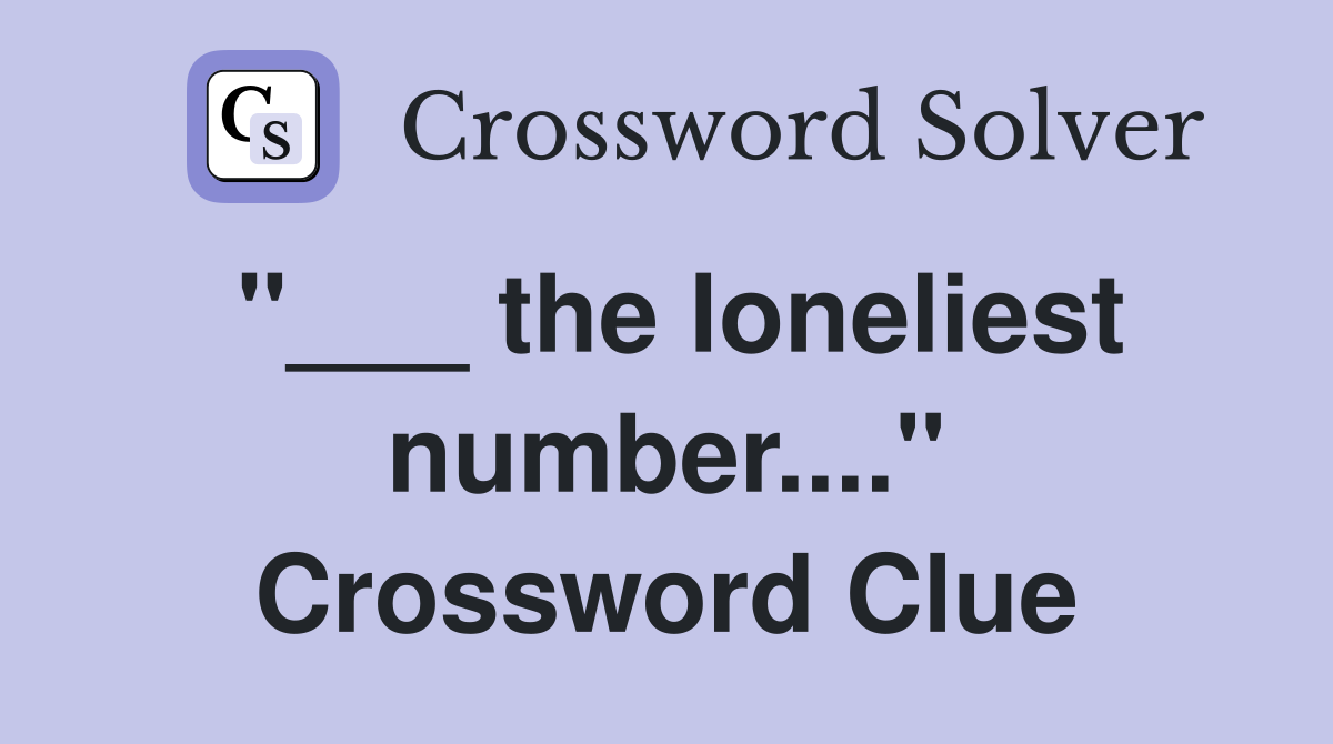 "___ the loneliest number...." Crossword Clue