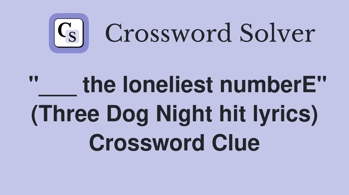 "___ the loneliest numberE" (Three Dog Night hit lyrics) Crossword Clue