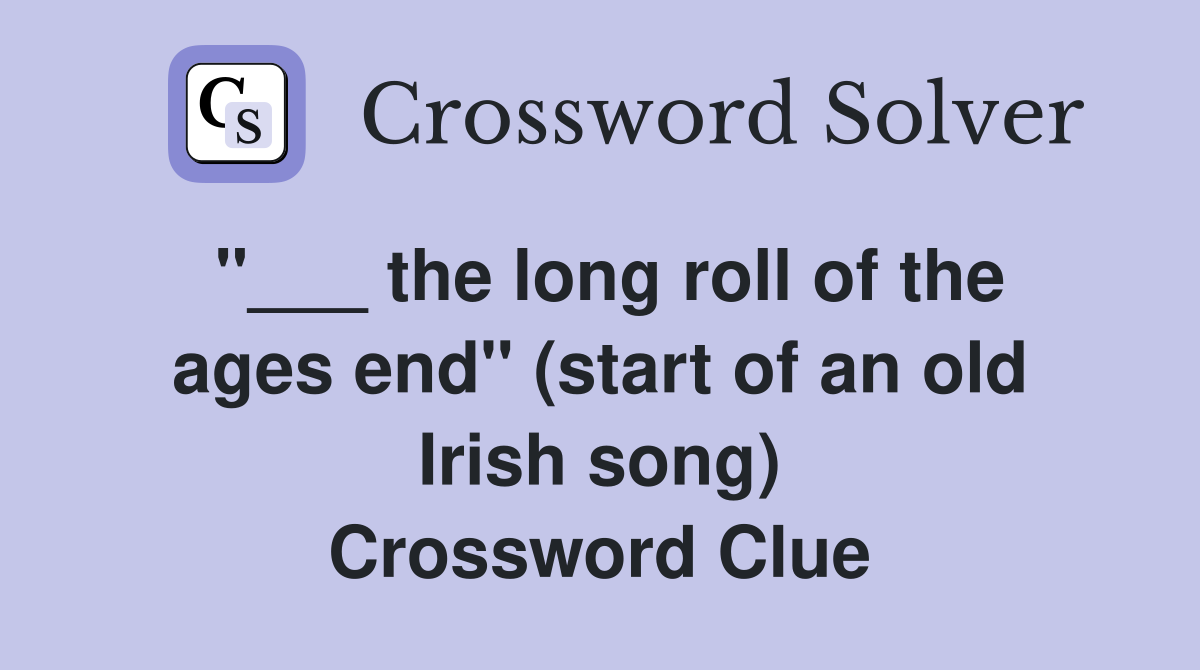 "___ the long roll of the ages end" (start of an old Irish song) Crossword Clue