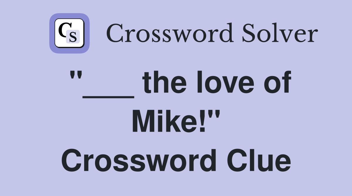 "___ the love of Mike!" Crossword Clue