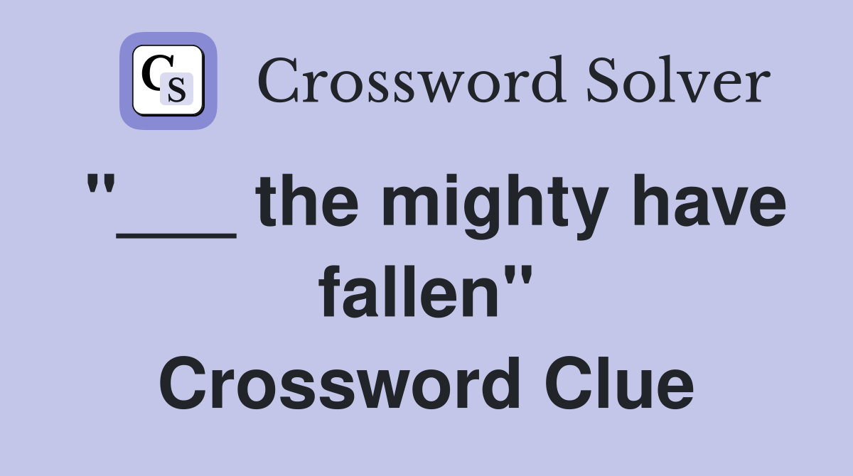 "___ the mighty have fallen" Crossword Clue