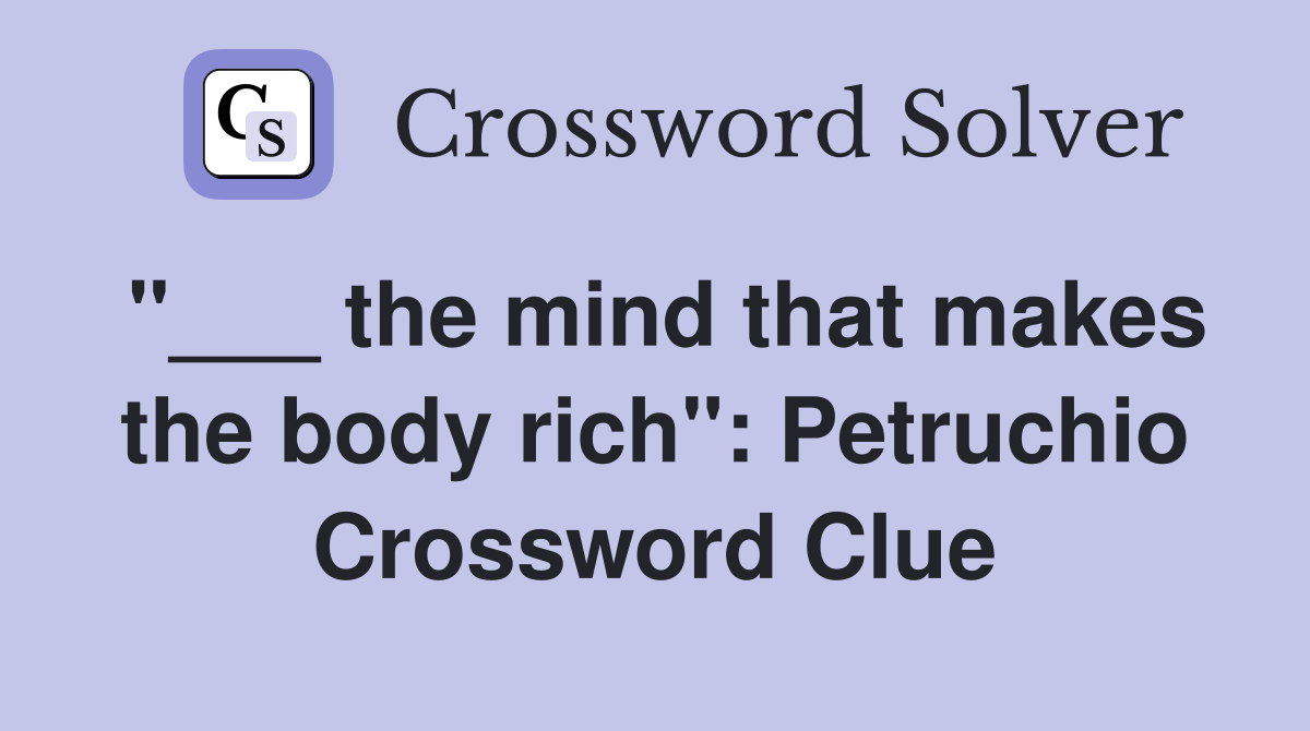 "___ the mind that makes the body rich": Petruchio Crossword Clue