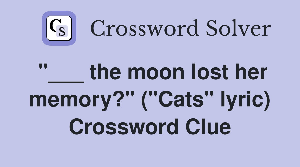 "___ the moon lost her memory?" ("Cats" lyric) Crossword Clue