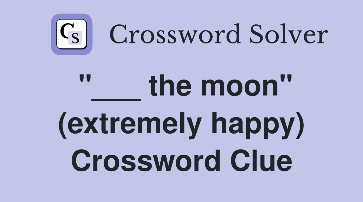 "___ the moon" (extremely happy) Crossword Clue