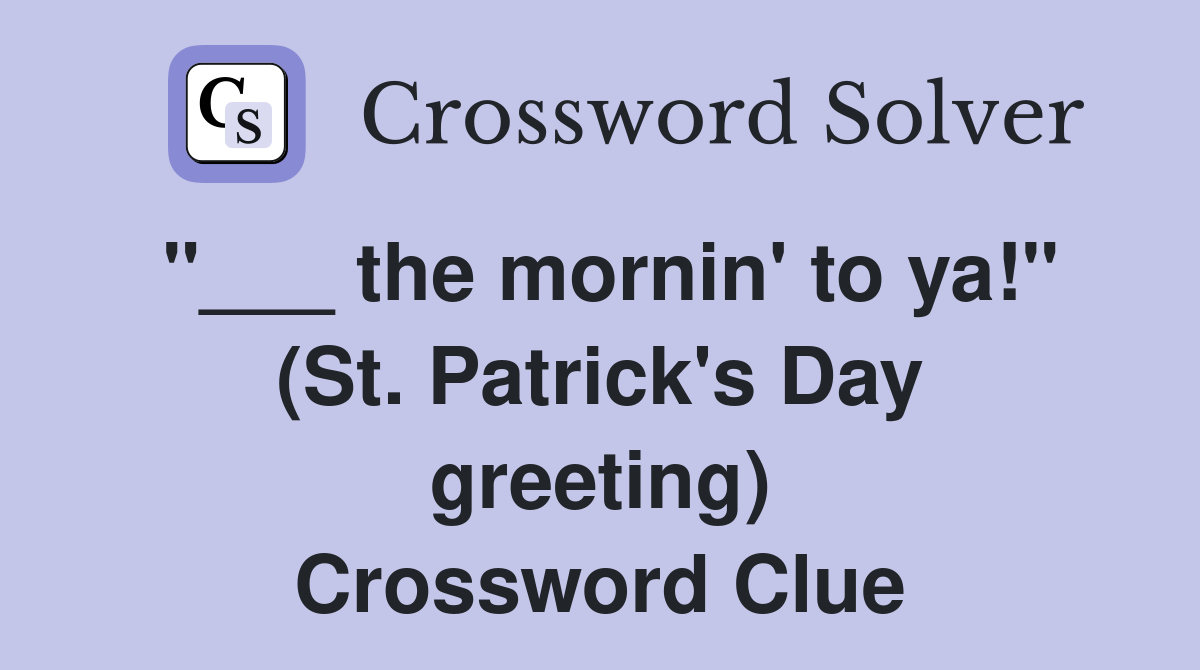"___ the mornin' to ya!" (St. Patrick's Day greeting) Crossword Clue