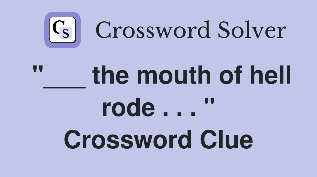 "___ the mouth of hell rode . . . " Crossword Clue