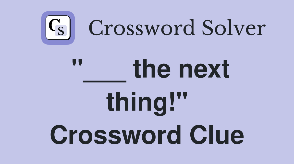 "___ the next thing!" Crossword Clue