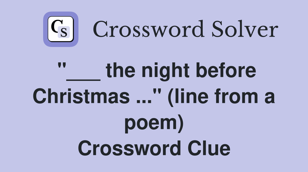 "___ the night before Christmas ..." (line from a poem) Crossword Clue