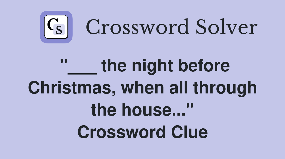 "___ the night before Christmas, when all through the house..." Crossword Clue