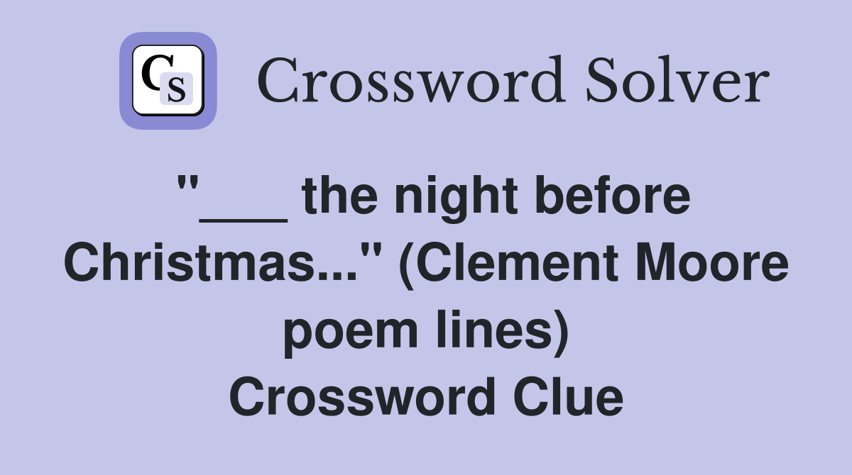 "___ the night before Christmas..." (Clement Moore poem lines) Crossword Clue
