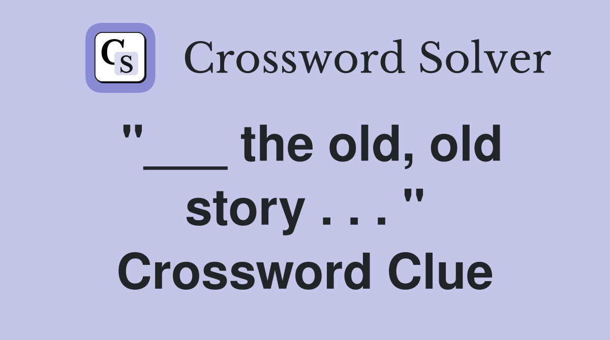 "___ the old, old story . . . " Crossword Clue