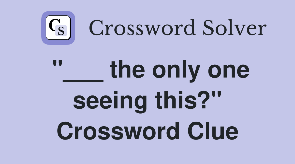 "___ the only one seeing this?" Crossword Clue