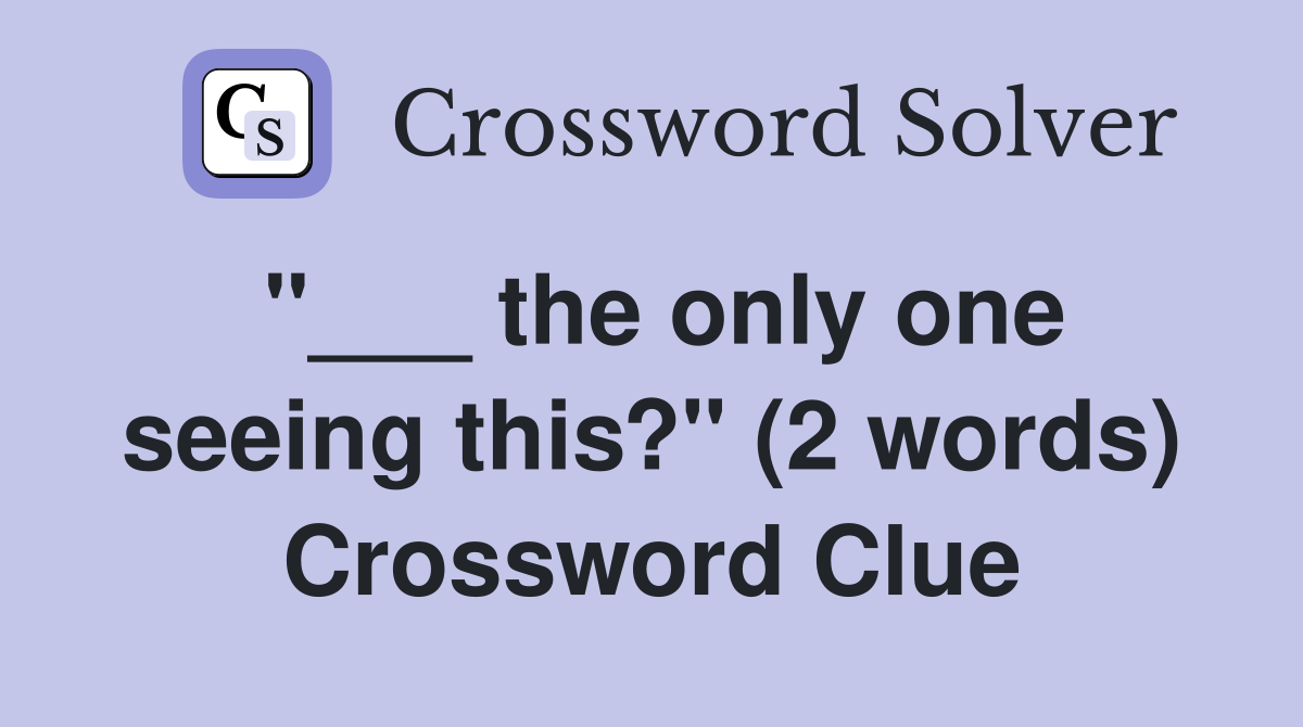 "___ the only one seeing this?" (2 words) Crossword Clue