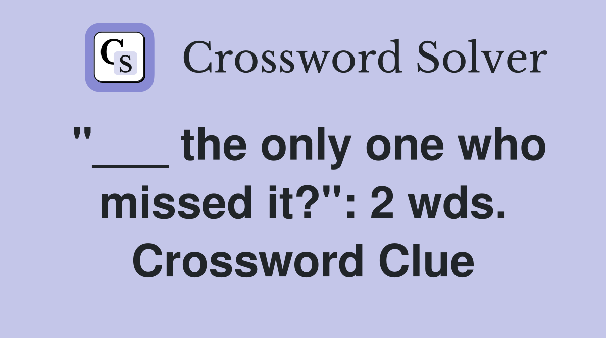 "___ the only one who missed it?": 2 wds. Crossword Clue