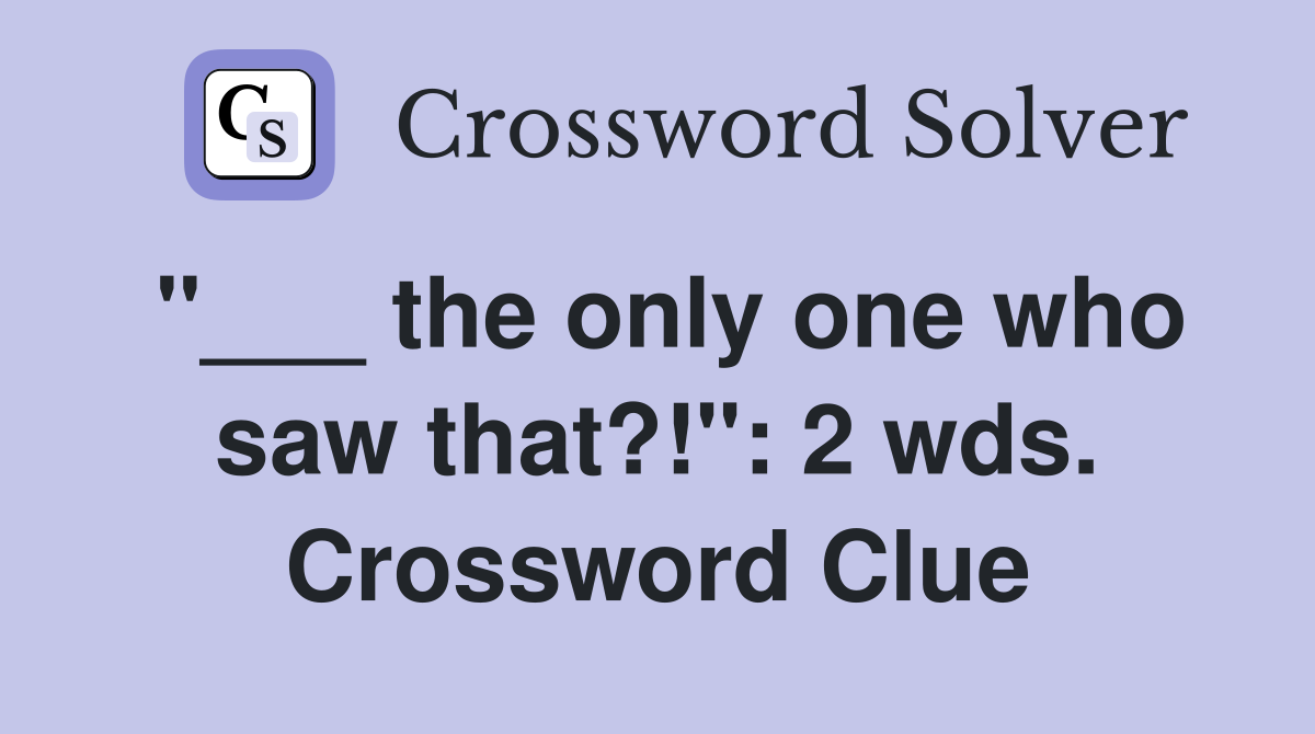 "___ the only one who saw that?!": 2 wds. Crossword Clue